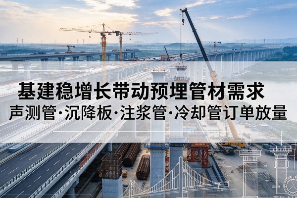 巴楚基建稳增长带动预埋监测管材需求,声测管、沉降板、注浆管订单持续放量