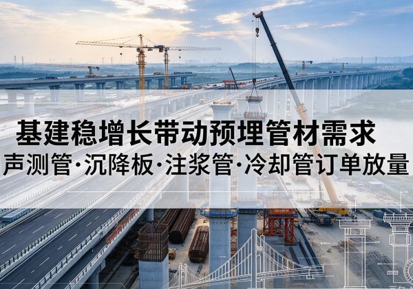巴楚基建稳增长带动预埋监测管材需求，声测管、沉降板、注浆管订单持续放量